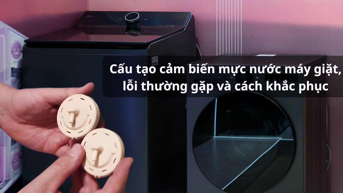 Cấu tạo cảm biến mực nước máy giặt, lỗi thường gặp và cách khắc phục